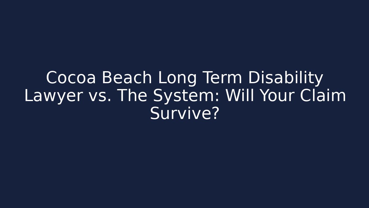 Cocoa Beach Long Term Disability Lawyer vs. The System: Will Your Claim Survive?