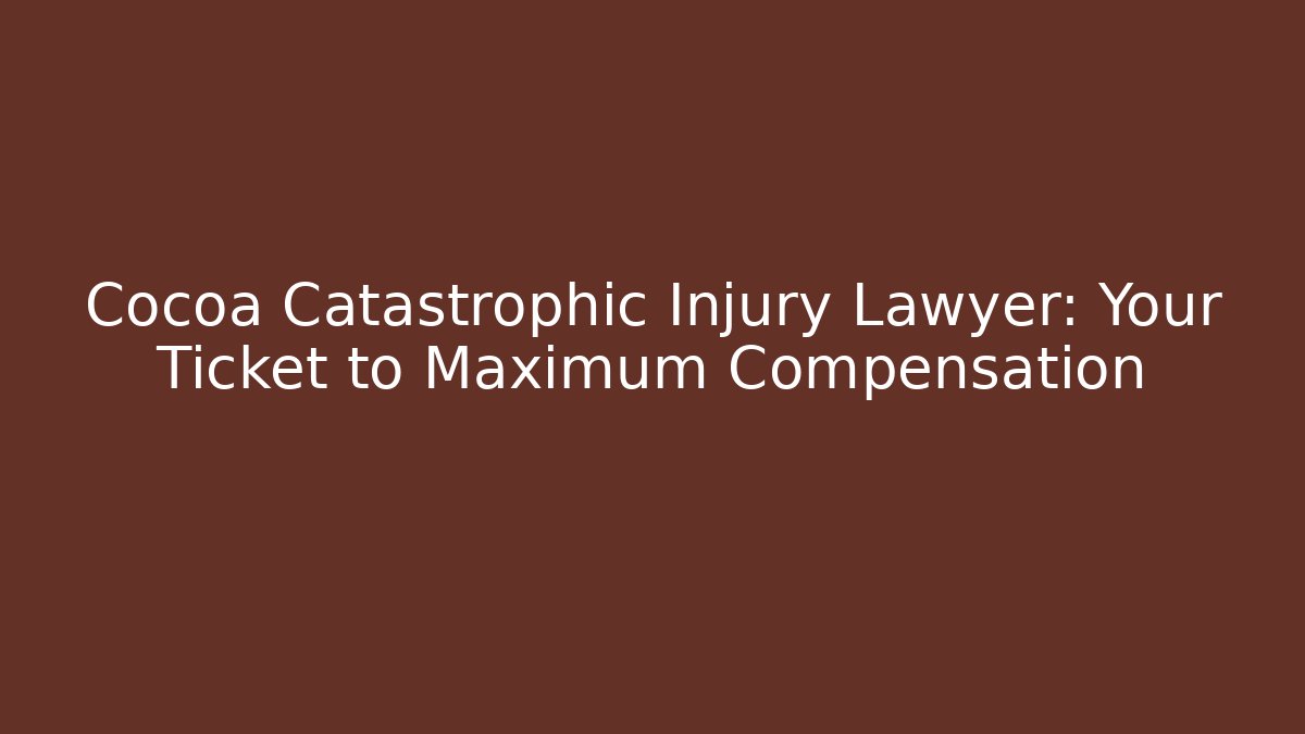 Cocoa Catastrophic Injury Lawyer: Your Ticket to Maximum Compensation