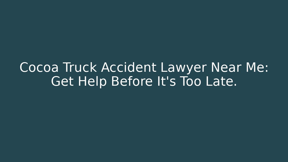 Cocoa Truck Accident Lawyer Near Me: Get Help Before It's Too Late.