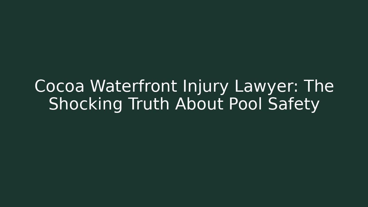 Cocoa Waterfront Injury Lawyer: The Shocking Truth About Pool Safety