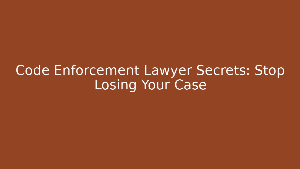 Code Enforcement Lawyer Secrets: Stop Losing Your Case