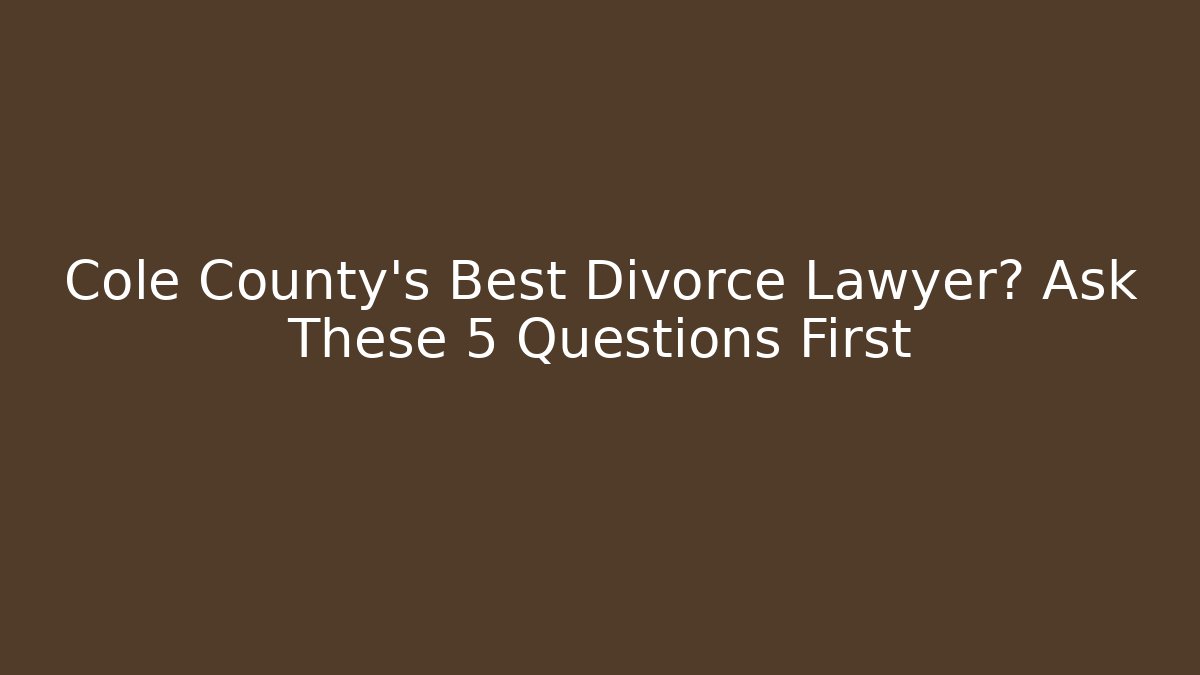 Cole County’s Best Divorce Lawyer? Ask These 5 Questions First - WealthxGroup