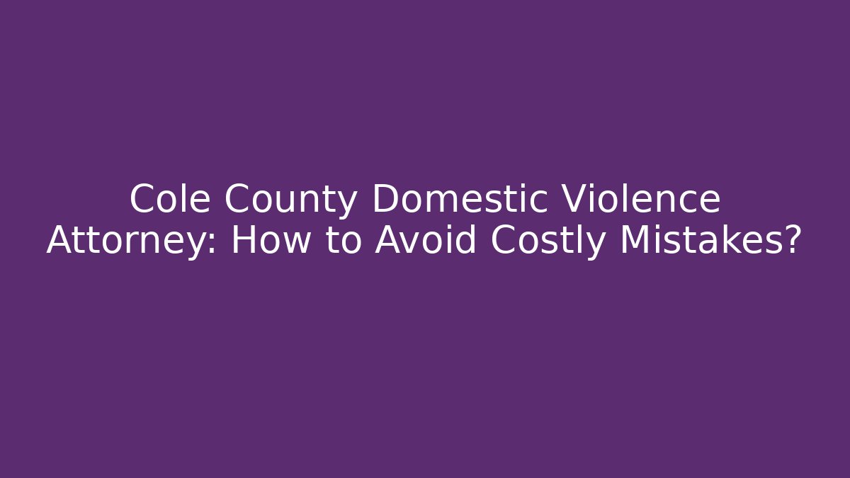 Cole County Domestic Violence Attorney: How to Avoid Costly Mistakes?