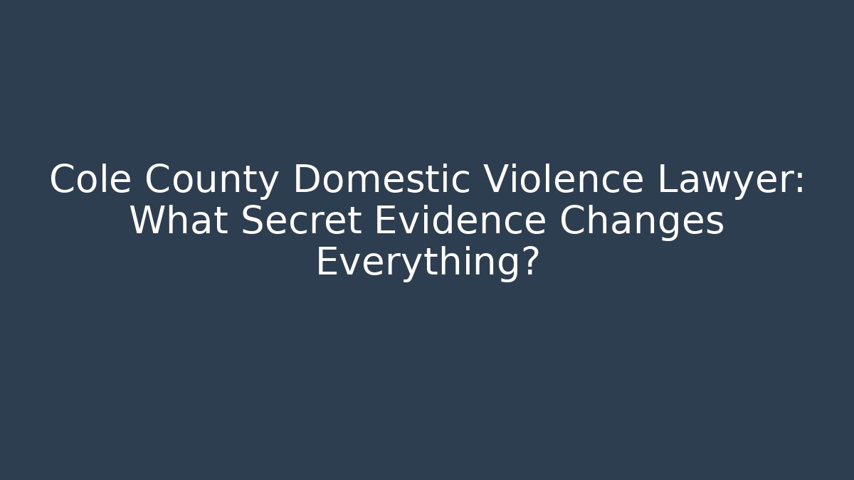 Cole County Domestic Violence Lawyer: What Secret Evidence Changes Everything? - WealthxGroup