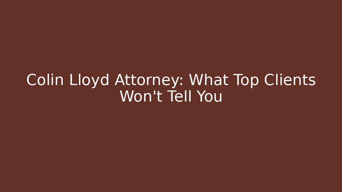 Colin Lloyd Attorney: What Top Clients Won't Tell You