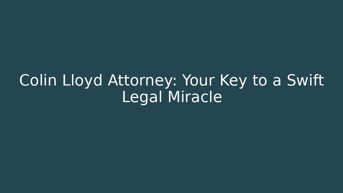 Colin Lloyd Attorney: Your Key to a Swift Legal Miracle