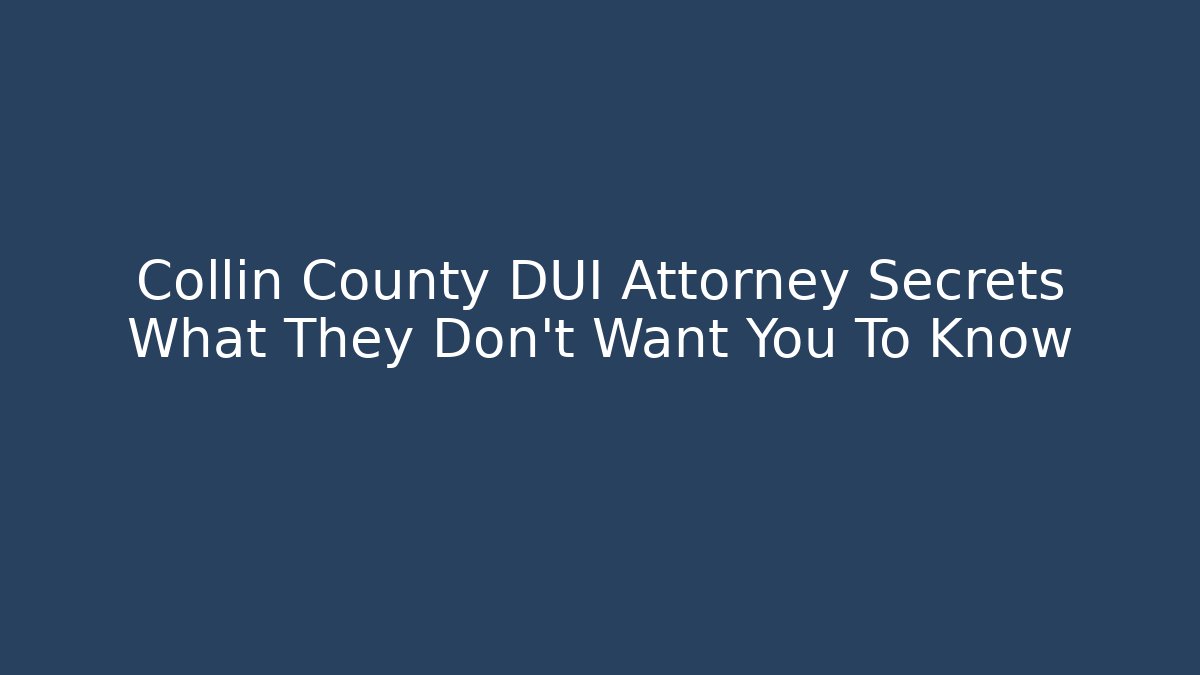 Collin County DUI Attorney Secrets What They Don't Want You To Know - WealthxGroup