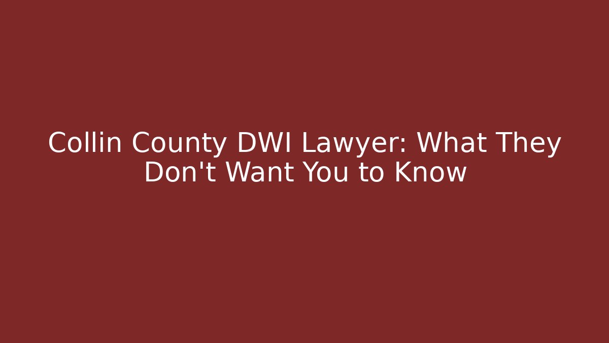Collin County DWI Lawyer: What They Don’t Want You to Know