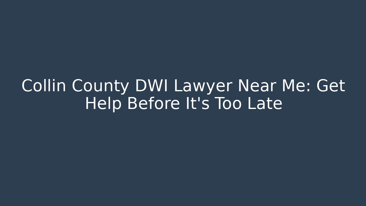 Collin County DWI Lawyer Near Me: Get Help Before It’s Too Late