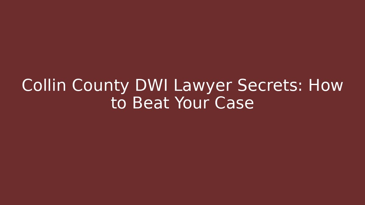 Collin County DWI Lawyer Secrets: How to Beat Your Case