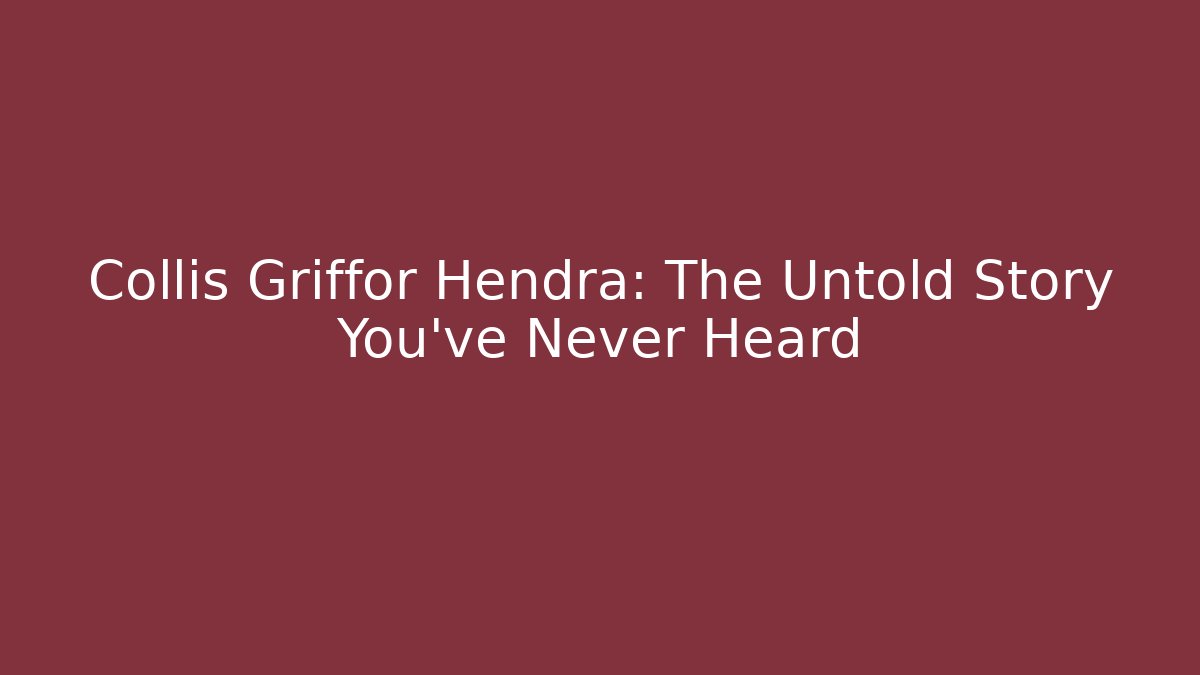 Collis Griffor Hendra: The Untold Story You’ve Never Heard