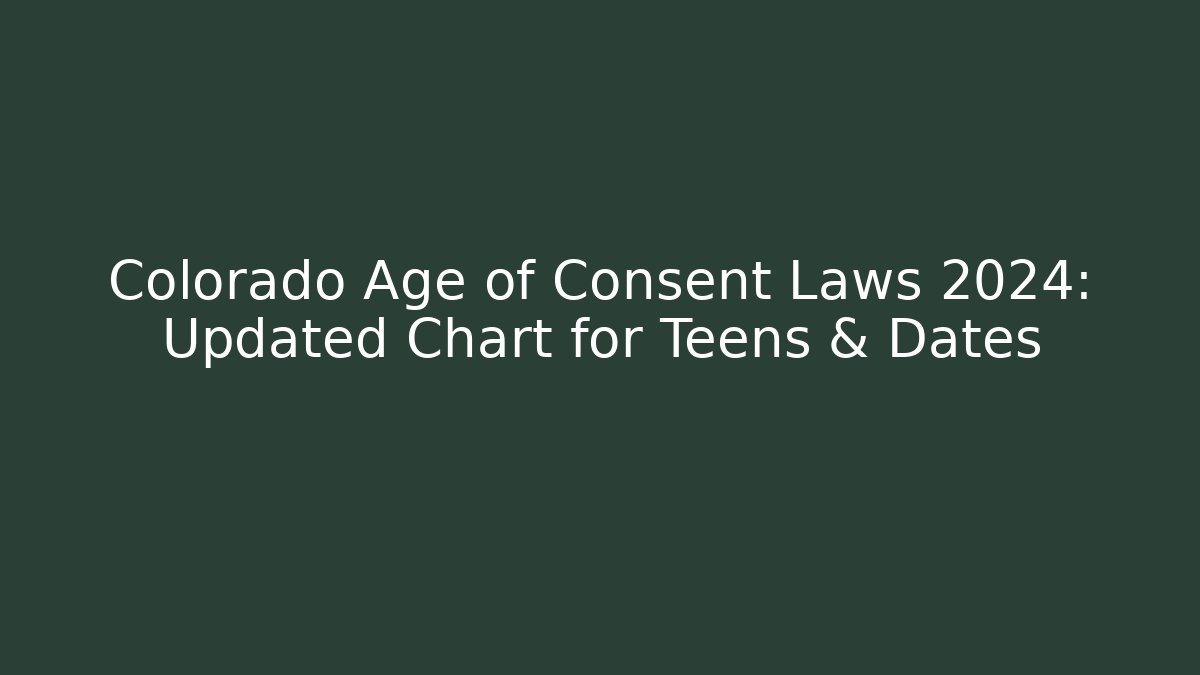 Colorado Age of Consent Laws 2024: Updated Chart for Teens & Dates