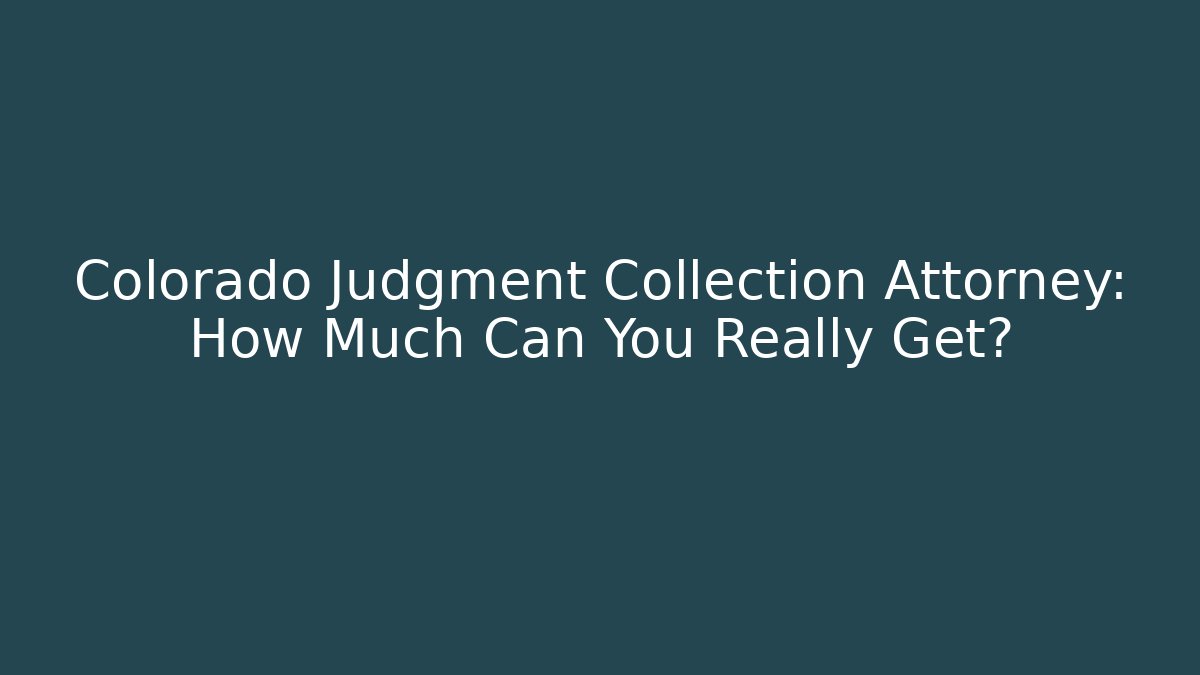 Colorado Judgment Collection Attorney: How Much Can You Really Get? - WealthxGroup