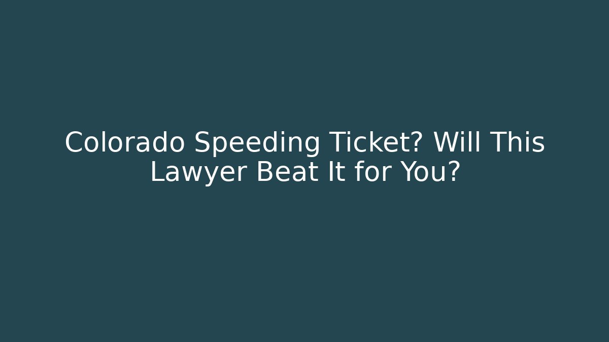 Colorado Speeding Ticket? Will This Lawyer Beat It for You?