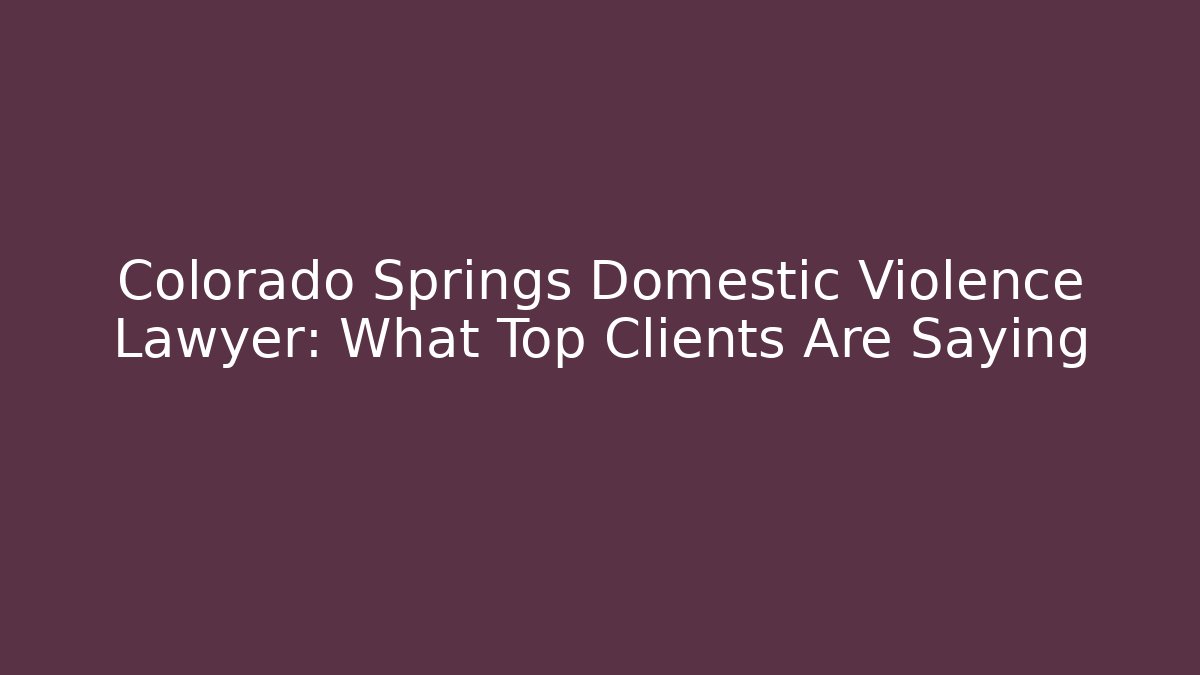 Colorado Springs Domestic Violence Lawyer: What Top Clients Are Saying