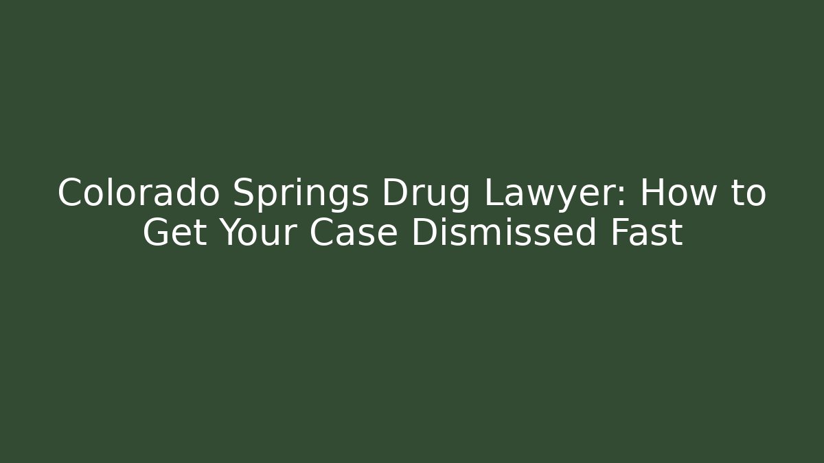 Colorado Springs Drug Lawyer: How to Get Your Case Dismissed Fast