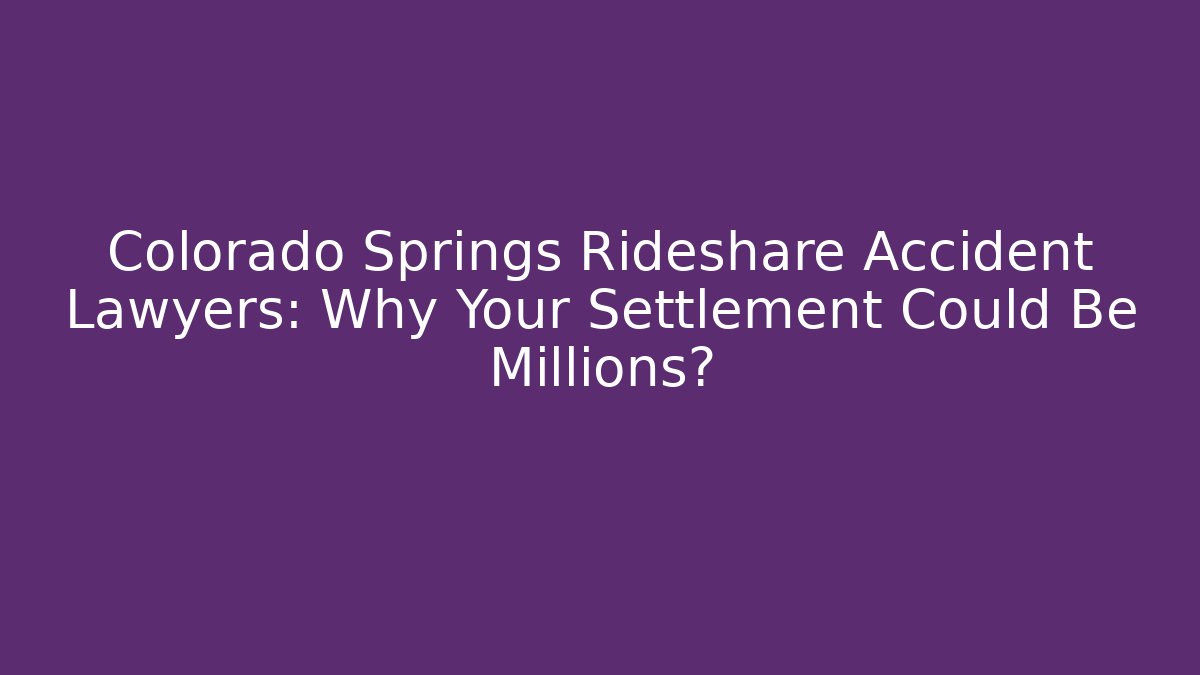 Colorado Springs Rideshare Accident Lawyers: Why Your Settlement Could Be Millions?