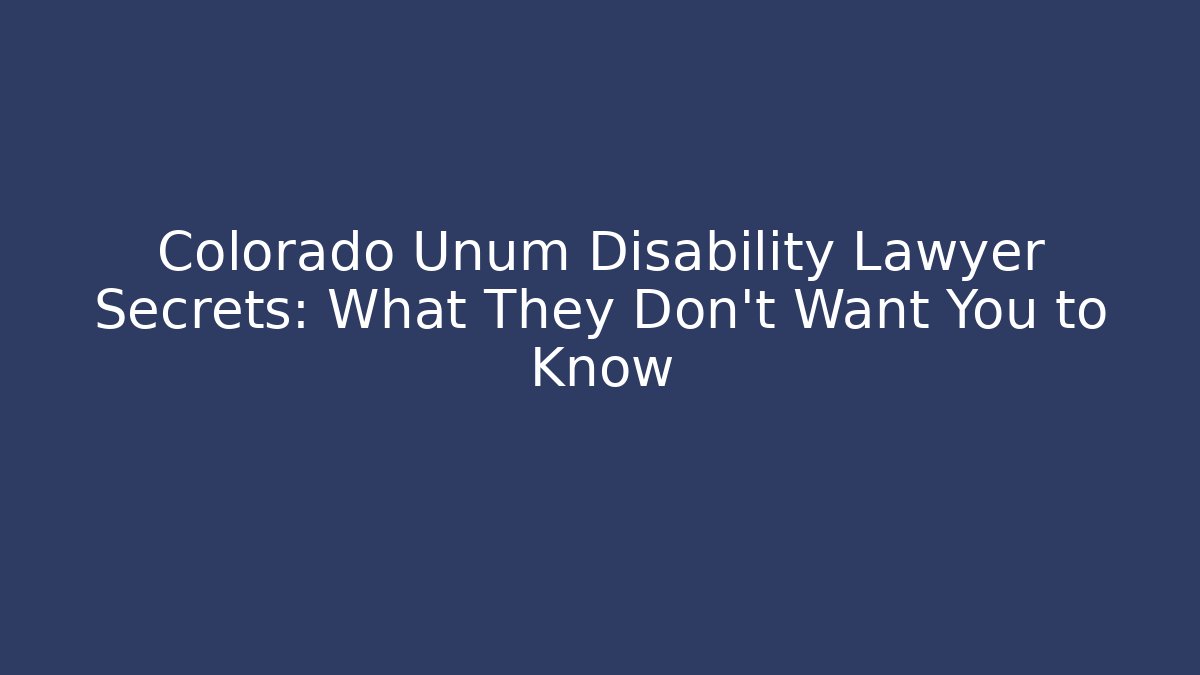 Colorado Unum Disability Lawyer Secrets: What They Don’t Want You to Know
