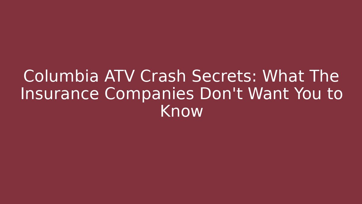 Columbia ATV Crash Secrets: What The Insurance Companies Don’t Want You to Know