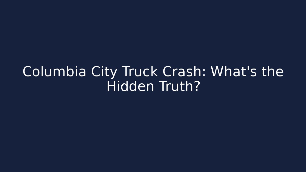 Columbia City Truck Crash: What’s the Hidden Truth?