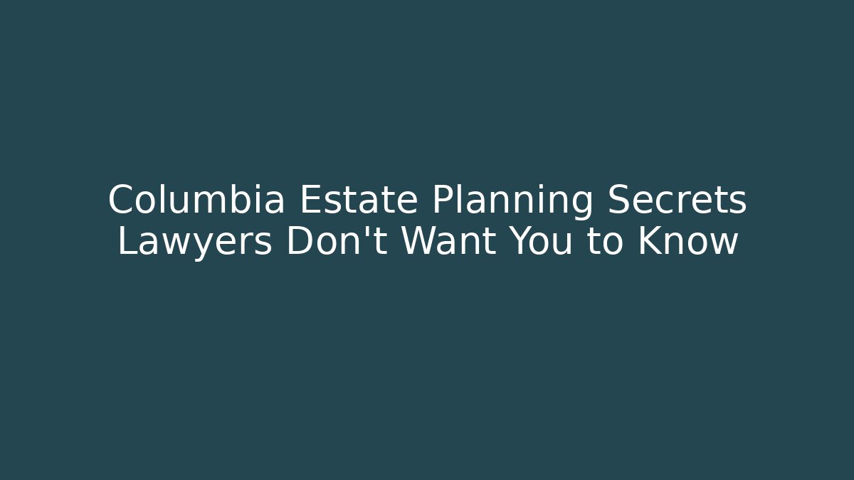 Columbia Estate Planning Secrets Lawyers Don't Want You to Know