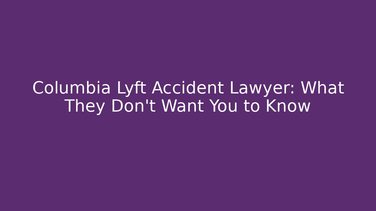 Columbia Lyft Accident Lawyer: What They Don’t Want You to Know
