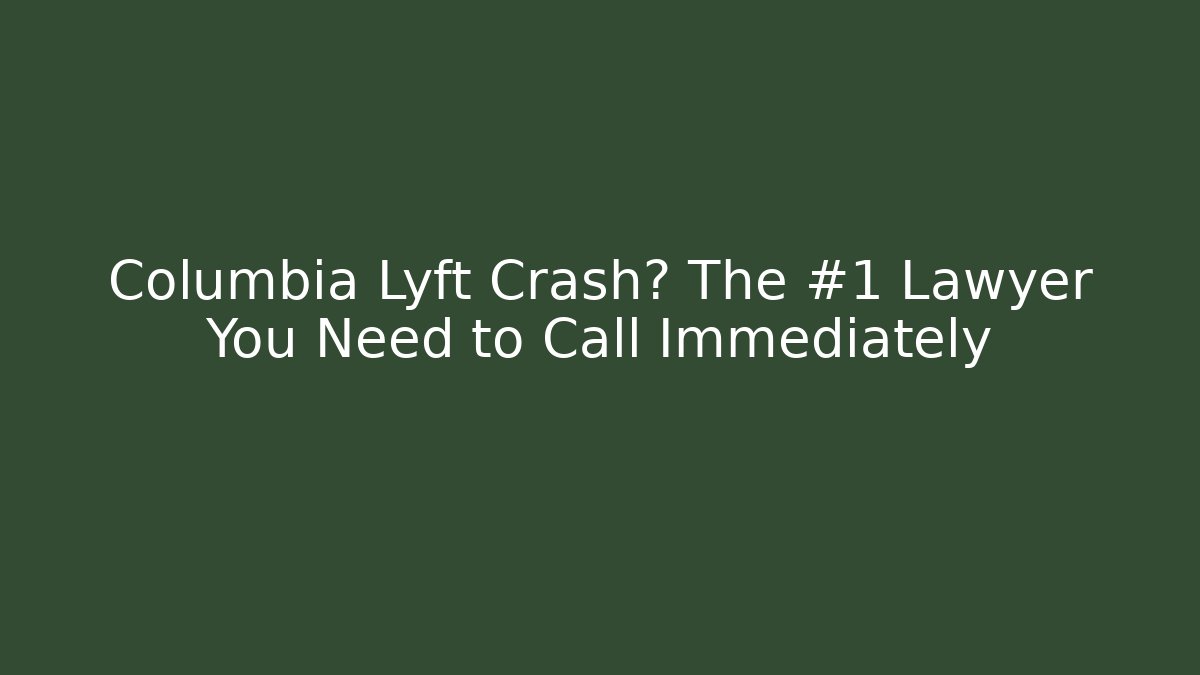 Columbia Lyft Crash? The #1 Lawyer You Need to Call Immediately
