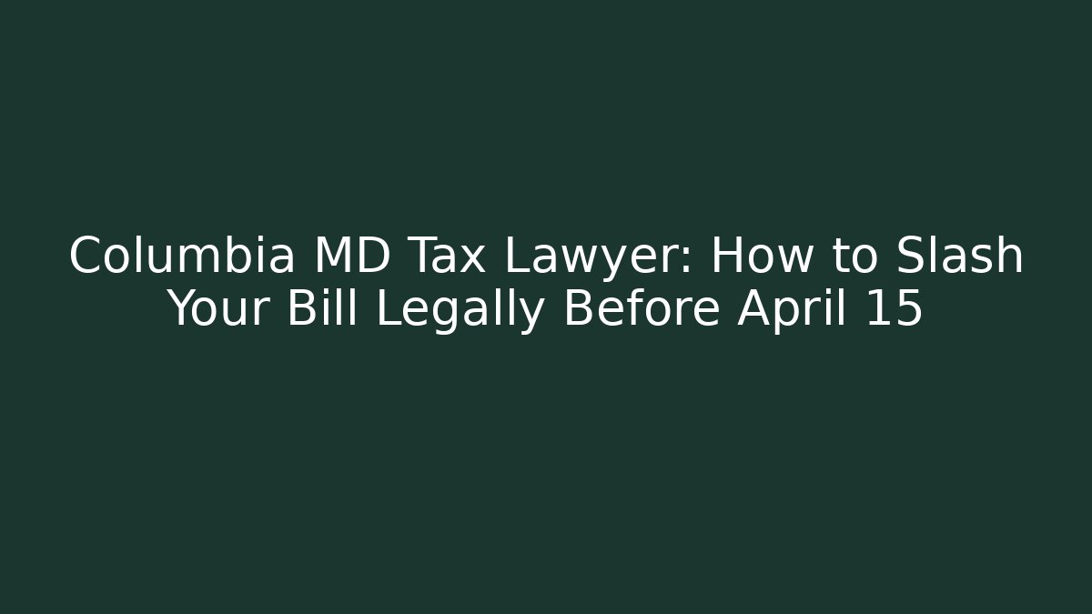 Columbia MD Tax Lawyer: How to Slash Your Bill Legally Before April 15