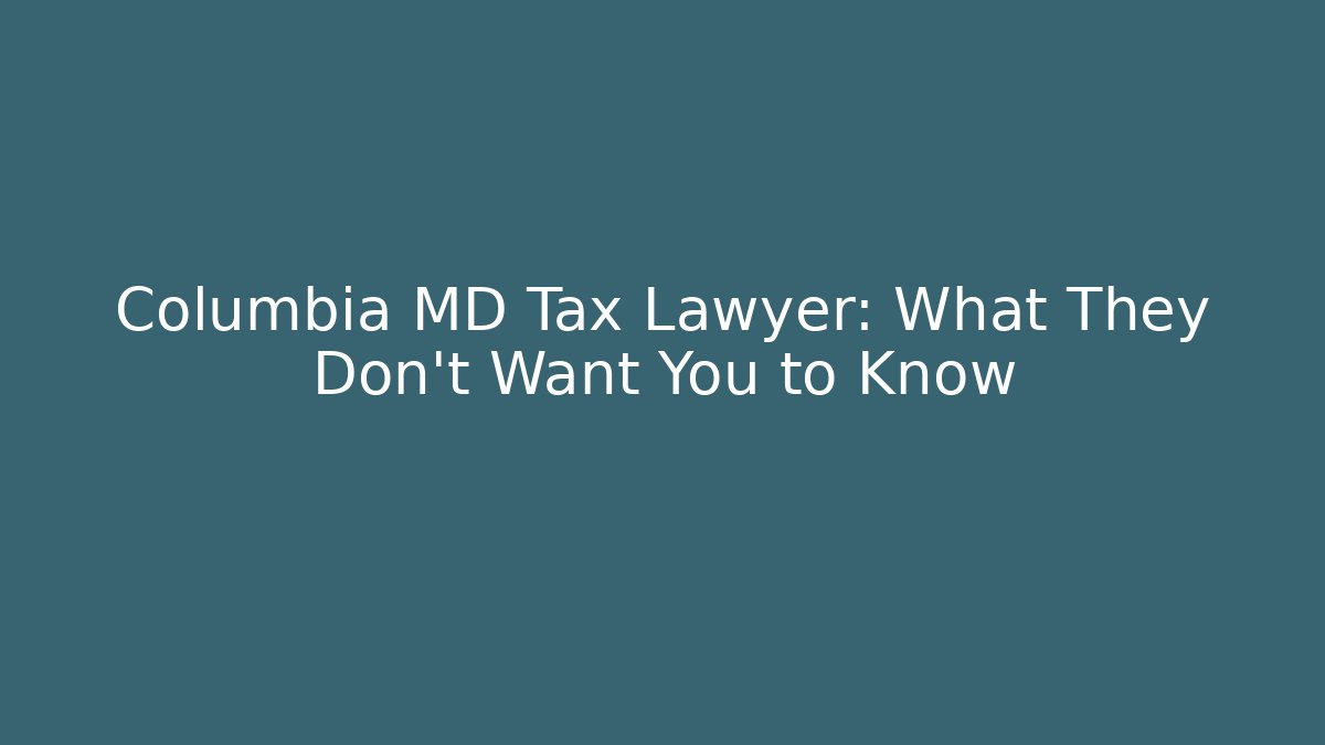 Columbia MD Tax Lawyer: What They Don’t Want You to Know