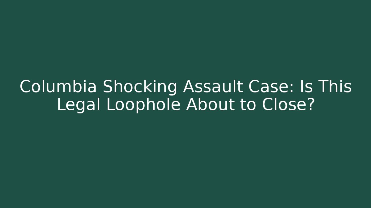 Columbia Shocking Assault Case: Is This Legal Loophole About to Close?