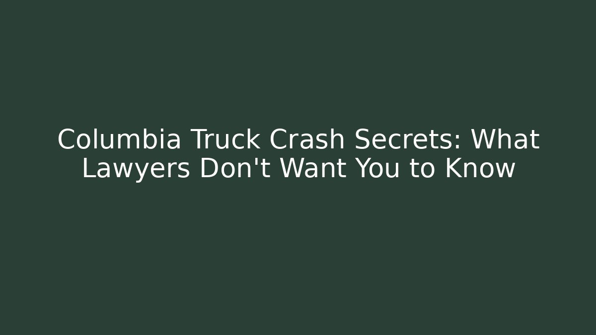 Columbia Truck Crash Secrets: What Lawyers Don't Want You to Know