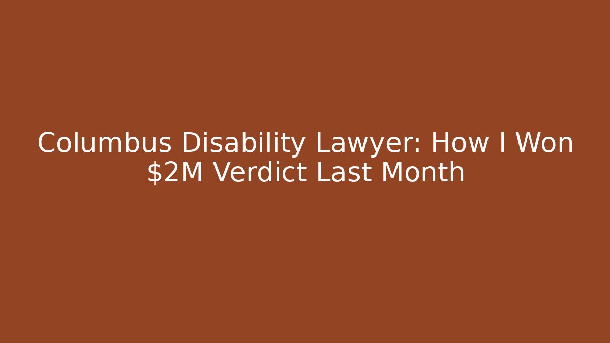 Columbus Disability Lawyer: How I Won $2M Verdict Last Month - WealthxGroup
