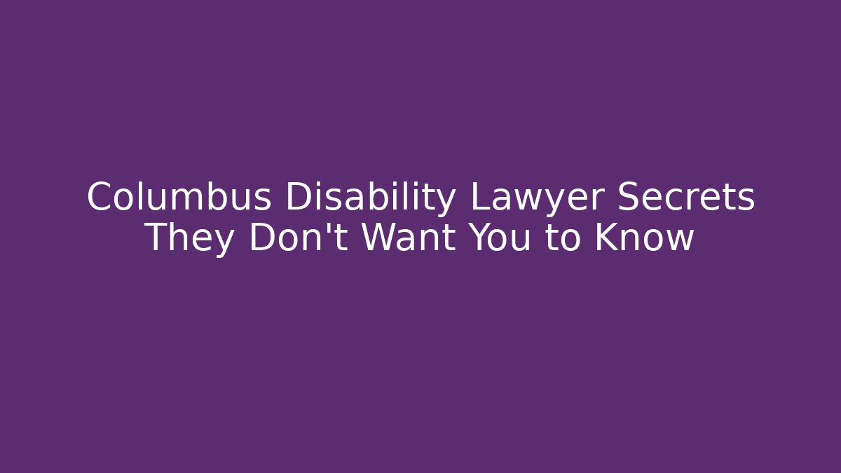 Columbus Disability Lawyer Secrets They Don’t Want You to Know
