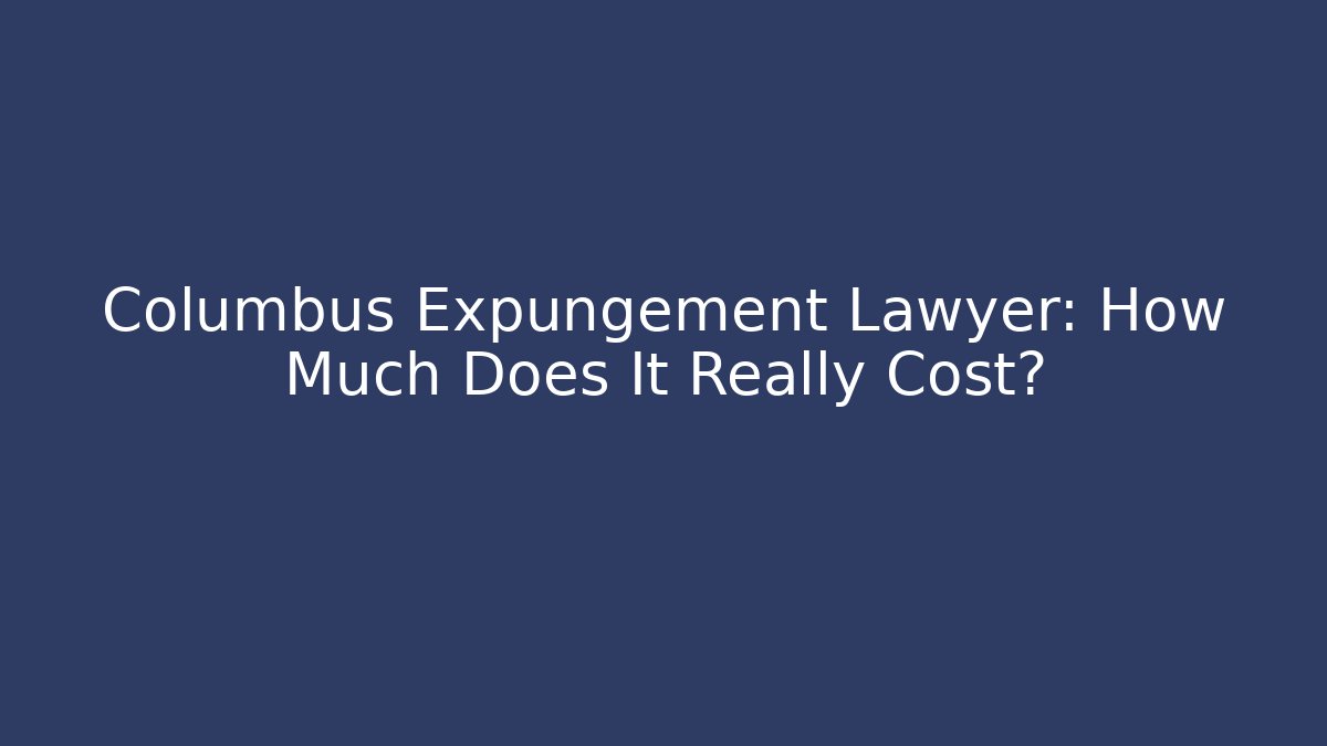 Columbus Expungement Lawyer: How Much Does It Really Cost?