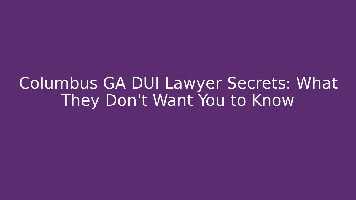 Columbus GA DUI Lawyer Secrets: What They Don’t Want You to Know