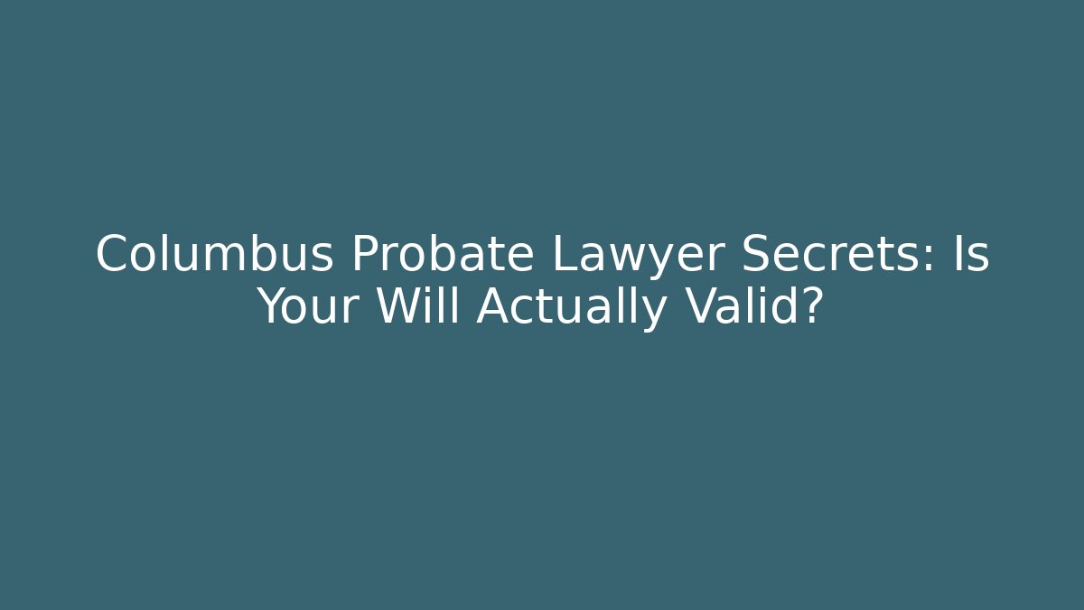 Columbus Probate Lawyer Secrets: Is Your Will Actually Valid? - WealthxGroup
