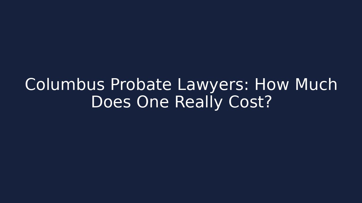 Columbus Probate Lawyers: How Much Does One Really Cost?
