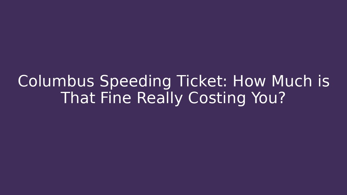 Columbus Speeding Ticket: How Much is That Fine Really Costing You? - WealthxGroup