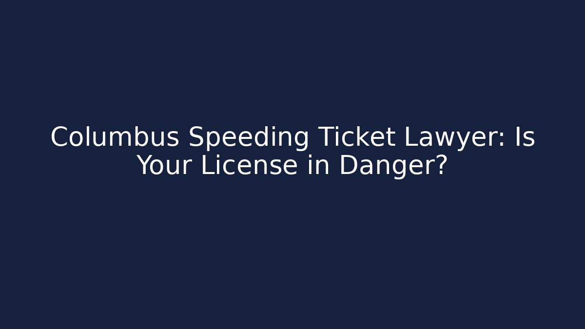 Columbus Speeding Ticket Lawyer: Is Your License in Danger?