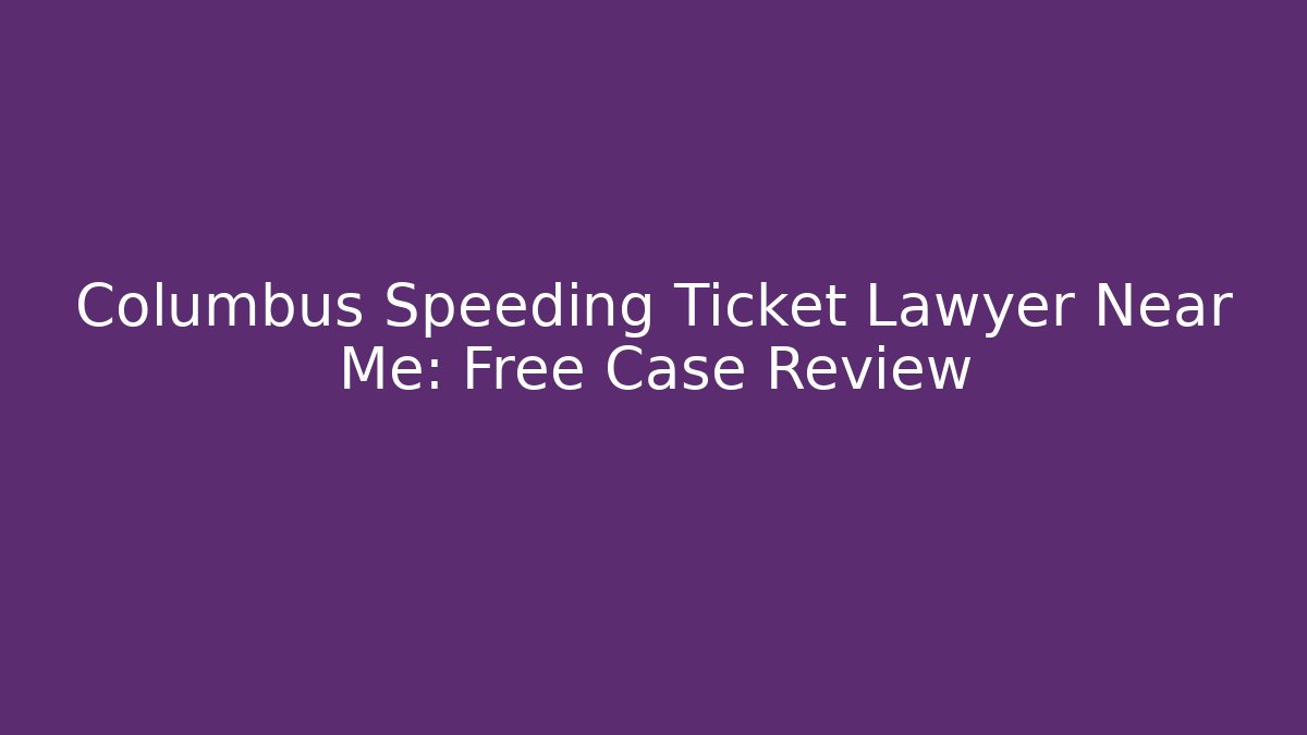 Columbus Speeding Ticket Lawyer Near Me: Free Case Review