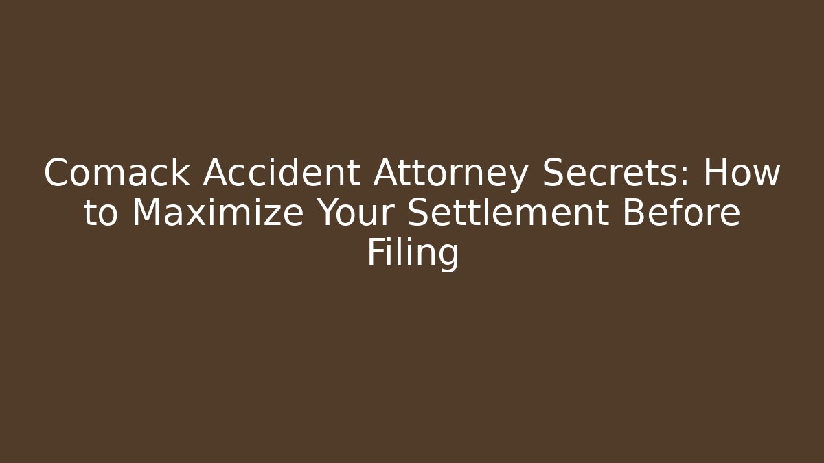 Comack Accident Attorney Secrets: How to Maximize Your Settlement Before Filing