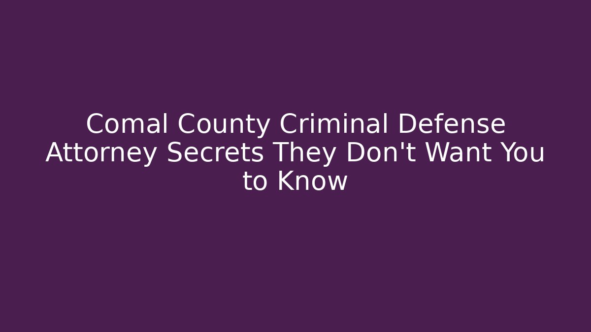 Comal County Criminal Defense Attorney Secrets They Don’t Want You to Know