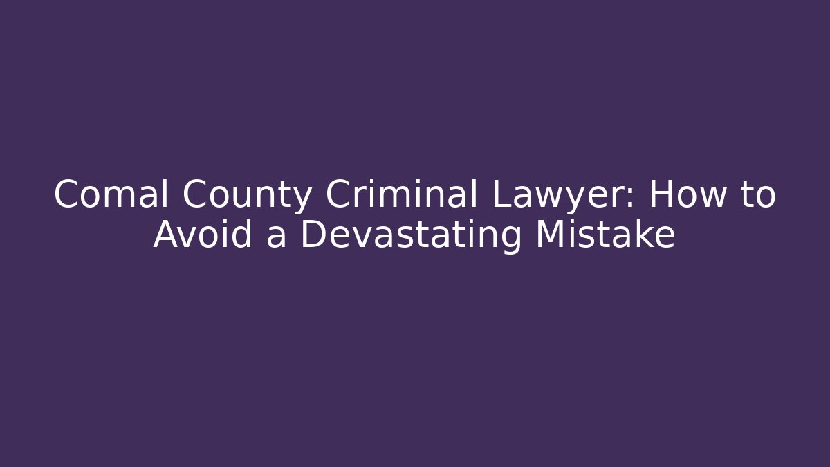 Comal County Criminal Lawyer: How to Avoid a Devastating Mistake - WealthxGroup