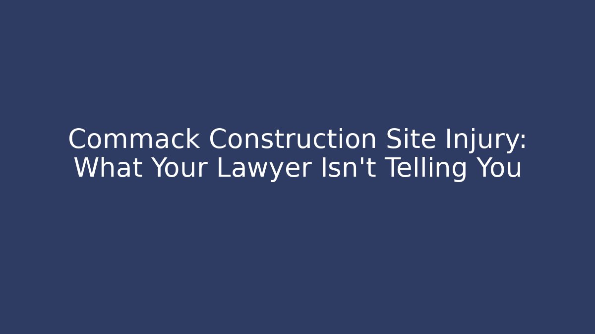 Commack Construction Site Injury: What Your Lawyer Isn’t Telling You
