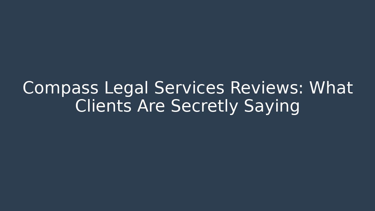 Compass Legal Services Reviews: What Clients Are Secretly Saying