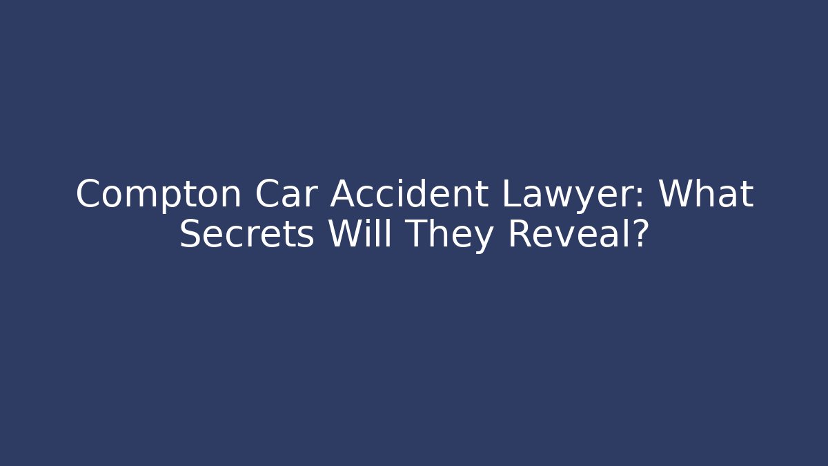 Compton Car Accident Lawyer: What Secrets Will They Reveal? - WealthxGroup
