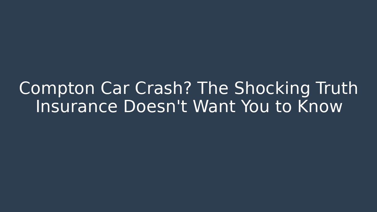 Compton Car Crash? The Shocking Truth Insurance Doesn't Want You to Know