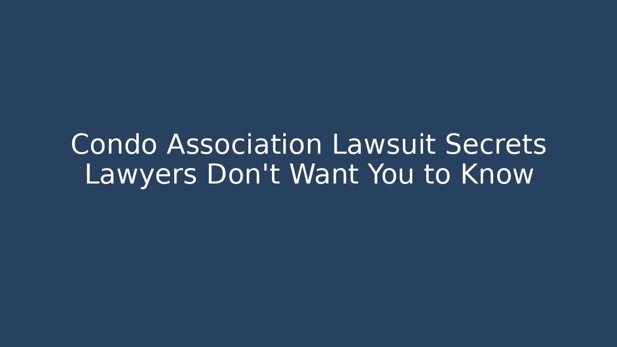 Condo Association Lawsuit Secrets Lawyers Don't Want You to Know