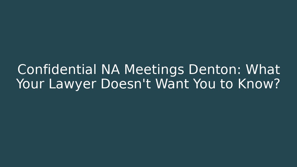 Confidential NA Meetings Denton: What Your Lawyer Doesn't Want You to Know?