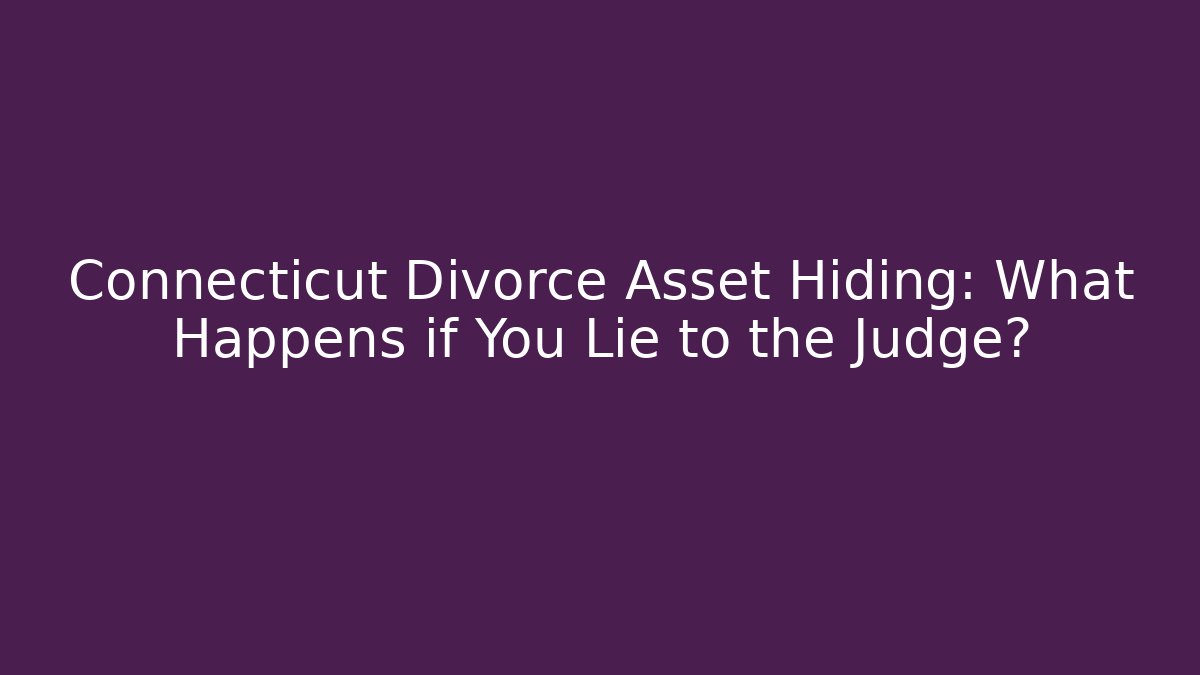 Connecticut Divorce Asset Hiding: What Happens if You Lie to the Judge?